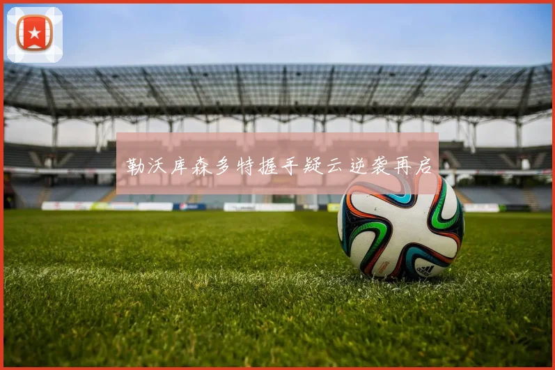 勒沃库森多特握手疑云逆袭再启