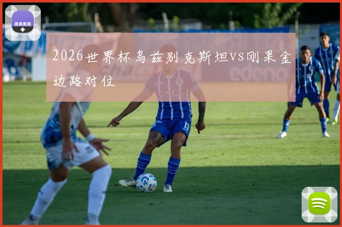 2026世界杯乌兹别克斯坦vs刚果金边路对位