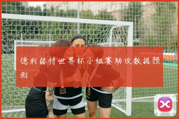 德利赫特世界杯小组赛助攻数据预测