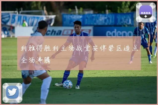 利雅得胜利主场战堂安律禁区造点全场沸腾