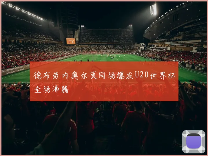 德布劳内奥尔莫同场爆发U20世界杯全场沸腾