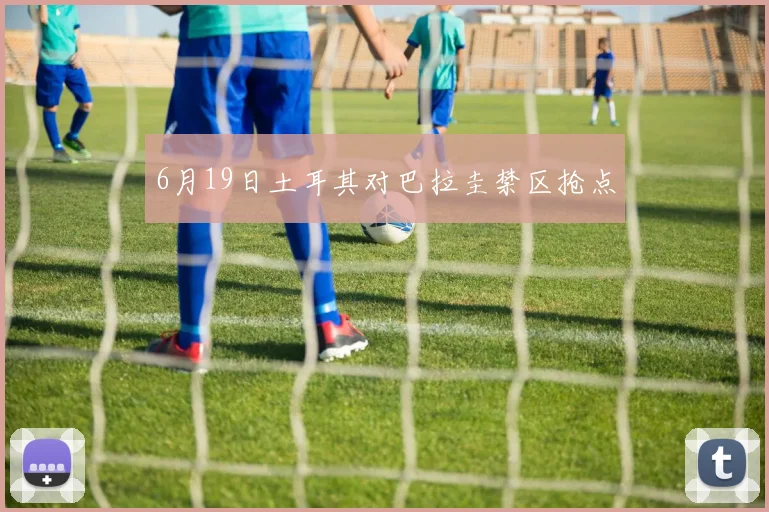 6月19日土耳其对巴拉圭禁区抢点
