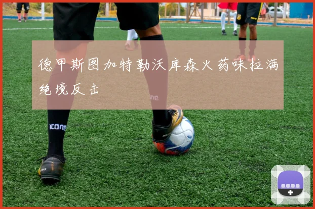 德甲斯图加特勒沃库森火药味拉满绝境反击