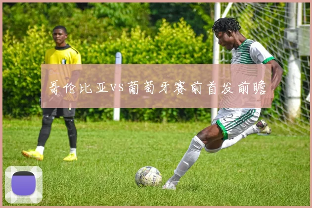 哥伦比亚vs葡萄牙赛前首发前瞻