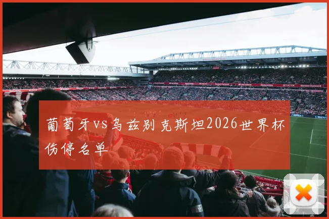 葡萄牙vs乌兹别克斯坦2026世界杯伤停名单