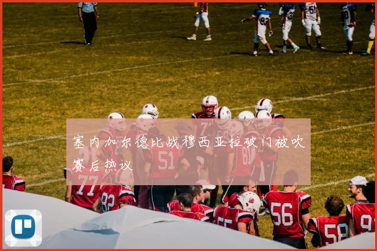 塞内加尔德比战穆西亚拉破门被吹赛后热议