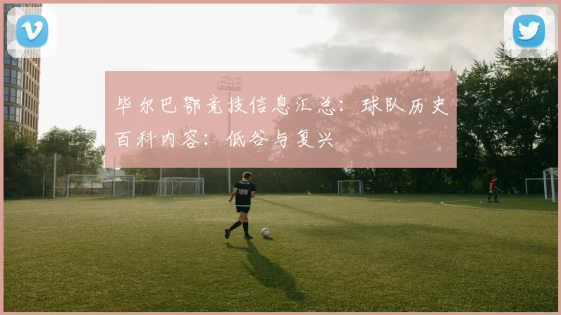 毕尔巴鄂竞技信息汇总：球队历史百科内容：低谷与复兴