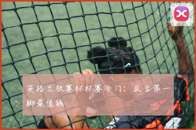 英格兰联赛杯杯赛冷门:反击第一脚最值钱