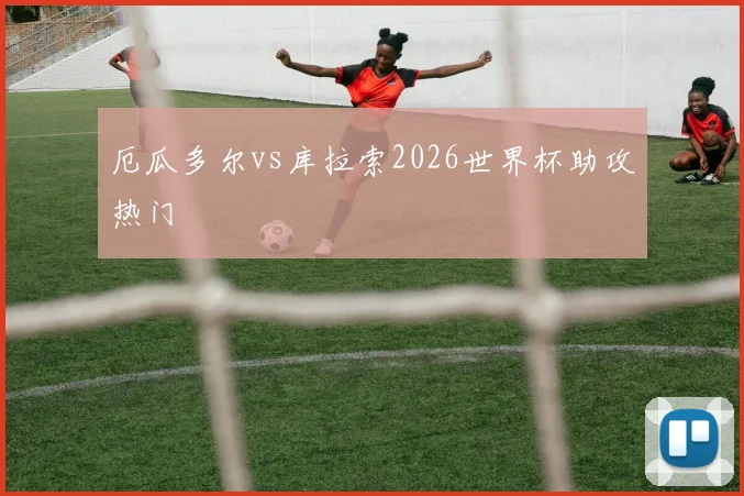 厄瓜多尔vs库拉索2026世界杯助攻热门
