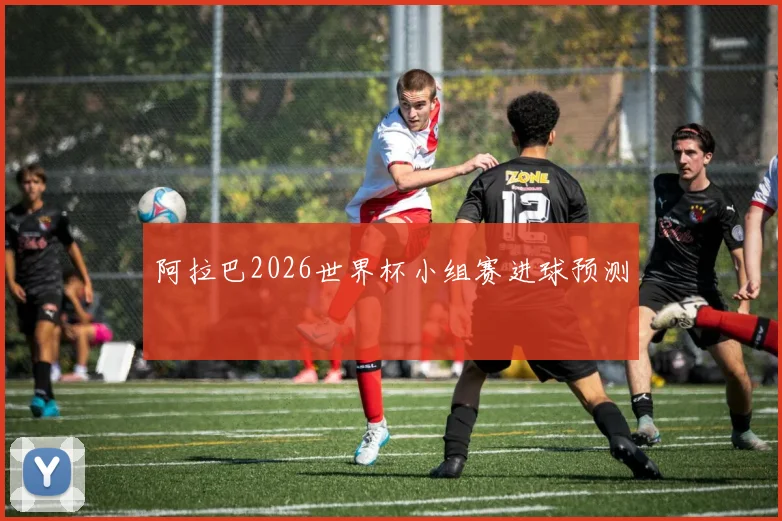 阿拉巴2026世界杯小组赛进球预测