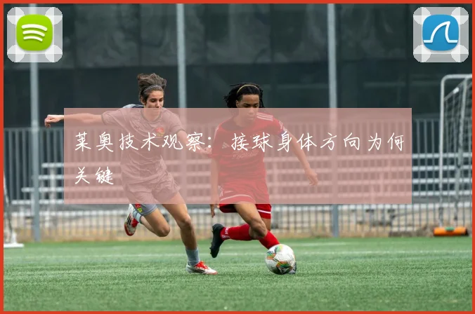 莱奥技术观察：接球身体方向为何关键