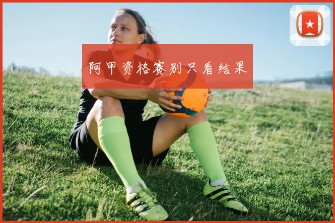 阿甲资格赛别只看结果