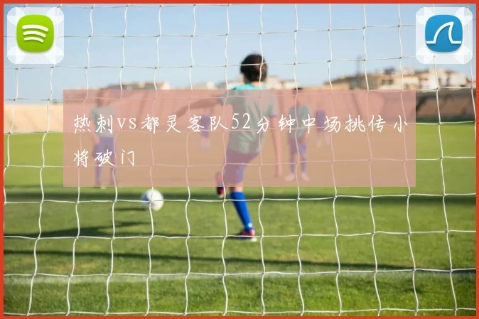 热刺vs都灵客队52分钟中场挑传小将破门