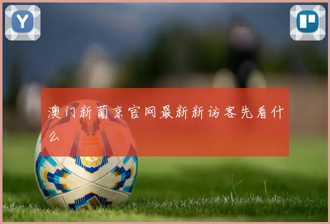 澳门新葡京官网最新新访客先看什么