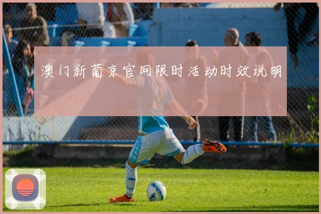 澳门新葡京官网限时活动时效说明