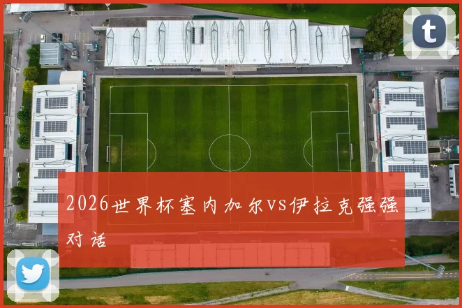2026世界杯塞内加尔vs伊拉克强强对话