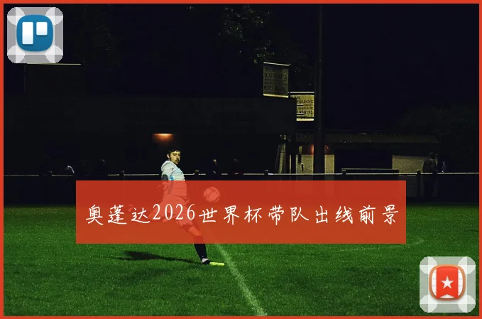 奥蓬达2026世界杯带队出线前景
