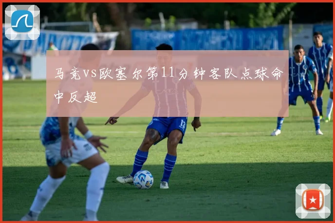 马竞vs欧塞尔第11分钟客队点球命中反超