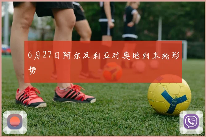 6月27日阿尔及利亚对奥地利末轮形势