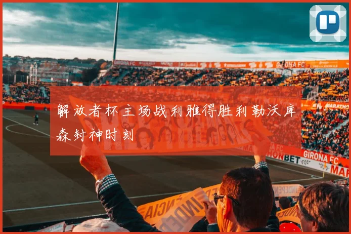 解放者杯主场战利雅得胜利勒沃库森封神时刻